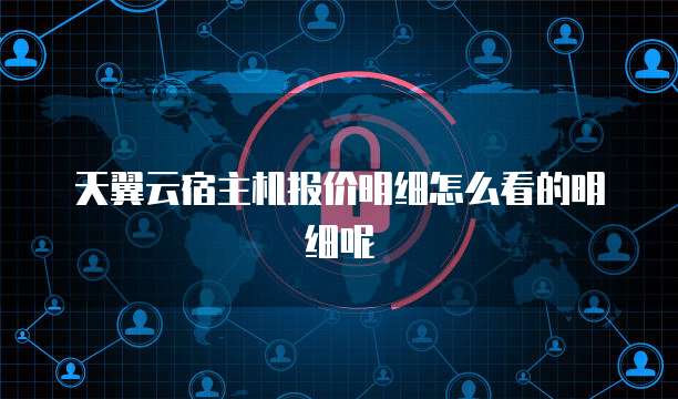 天翼云宿主机报价明细怎么看的明细呢