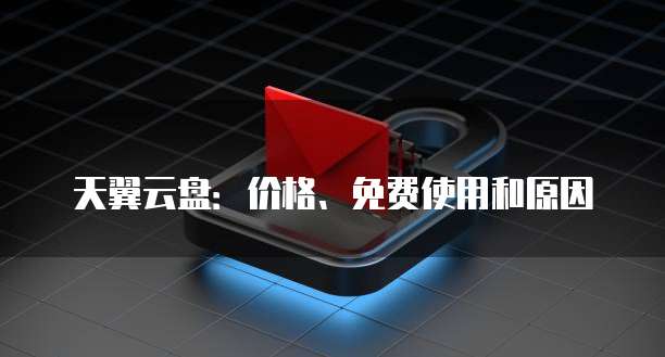 天翼云盘:价格、免费使用和原因