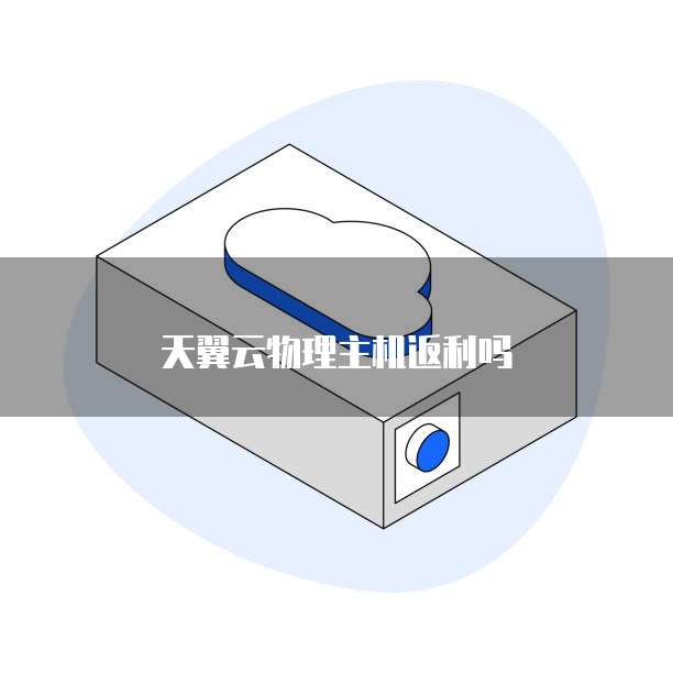 天翼云物理主机返利吗