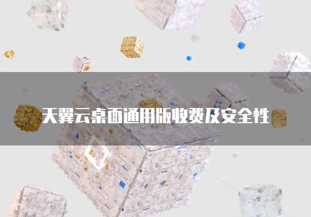 天翼云桌面通用版收费及安全性