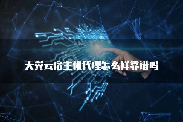 天翼云宿主机代理怎么样靠谱吗