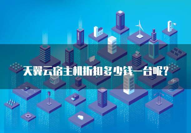 天翼云宿主机折扣多少钱一台呢？