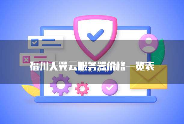 福州天翼云服务器价格一览表