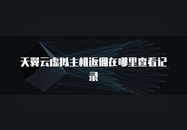 天翼云虚拟主机返佣在哪里查看记录