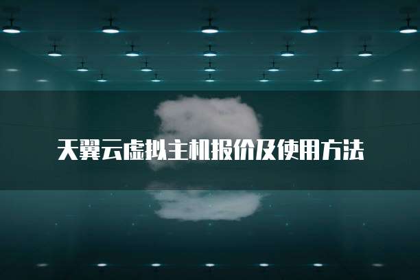 天翼云虚拟主机报价及使用方法