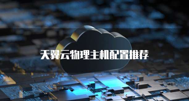 天翼云物理主机配置推荐
