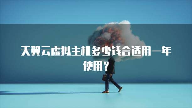 天翼云虚拟主机多少钱合适用一年使用?