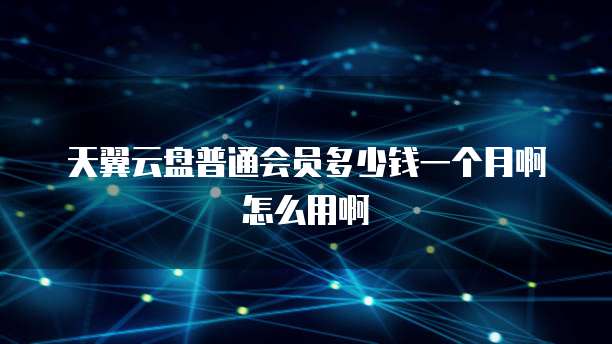 天翼云盘普通会员多少钱一个月啊怎么用啊