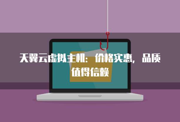 天翼云虚拟主机：价格实惠，品质值得信赖