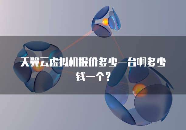 天翼云虚拟机报价多少一台啊多少钱一个?