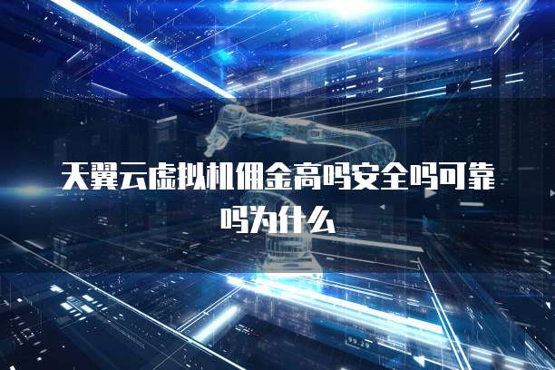 天翼云虚拟机佣金高吗安全吗可靠吗为什么