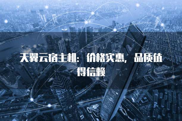 天翼云宿主机:价格实惠,品质值得信赖