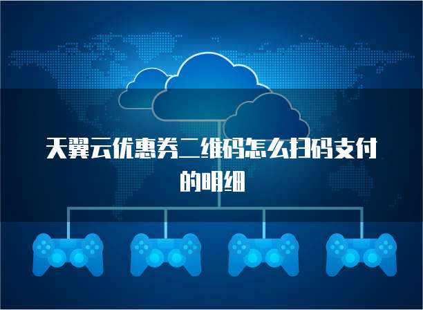 天翼云优惠券二维码怎么扫码支付的明细