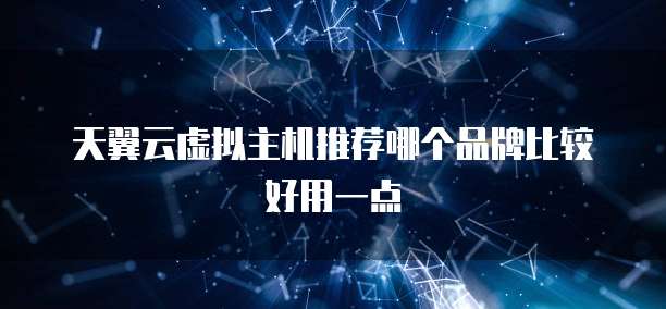 天翼云虚拟主机推荐哪个品牌比较好用一点