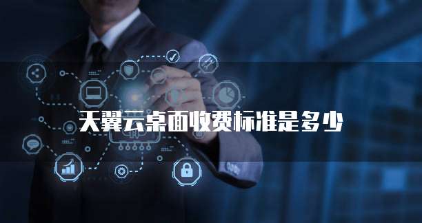 天翼云桌面收费标准是多少