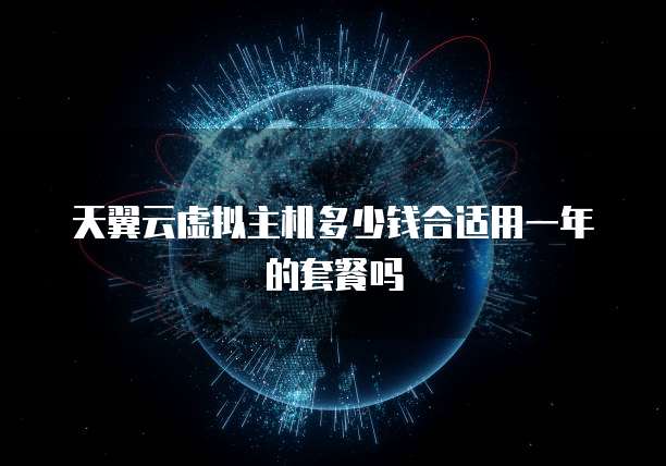 天翼云虚拟主机多少钱合适用一年的套餐吗