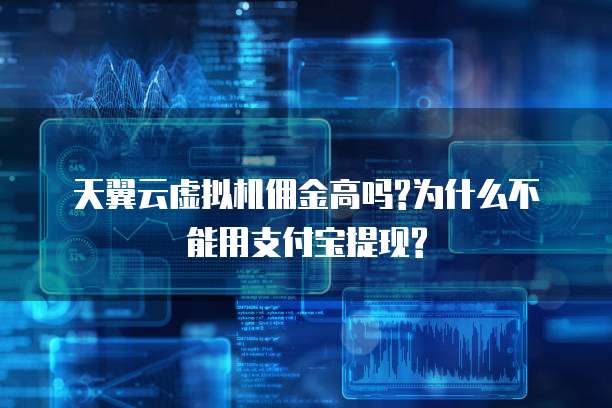天翼云虚拟机佣金高吗?为什么不能用支付宝提现?