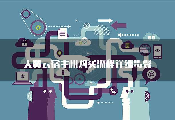 天翼云宿主机购买流程详细步骤