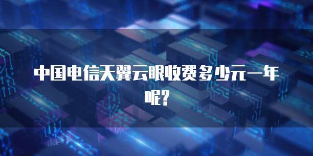 中国电信天翼云眼收费多少元一年呢?