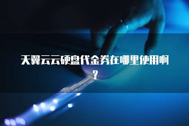 天翼云云硬盘代金券在哪里使用啊?