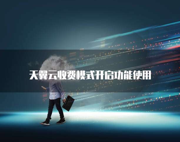 天翼云收费模式开启功能使用