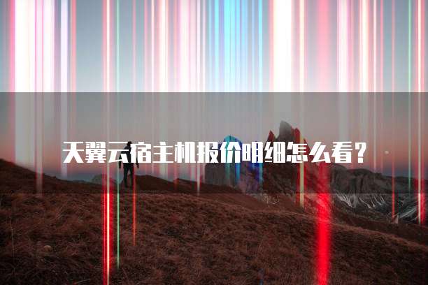 天翼云宿主机报价明细怎么看?