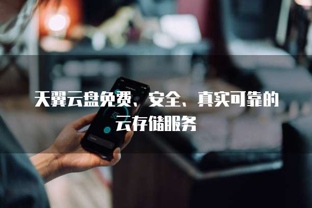 天翼云盘免费、安全、真实可靠的云存储服务