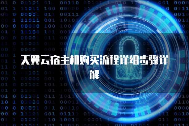 天翼云宿主机购买流程详细步骤详解