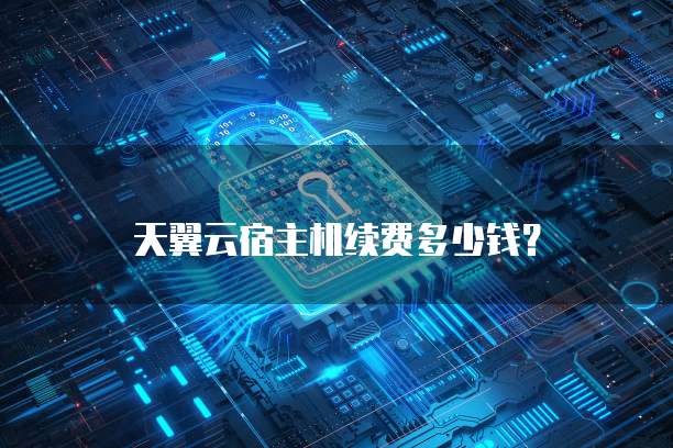 天翼云宿主机续费多少钱？