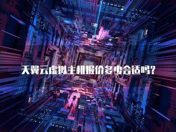 天翼云虚拟主机报价多少合适吗?