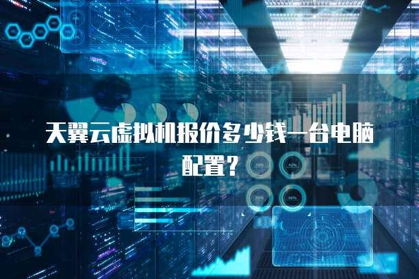 天翼云虚拟机报价多少钱一台电脑配置？
