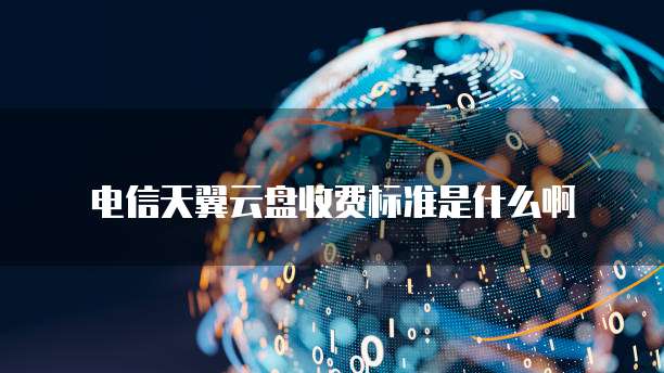 电信天翼云盘收费标准是什么啊