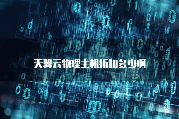 天翼云物理主机折扣多少啊