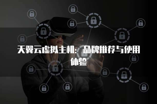 天翼云虚拟主机:品牌推荐与使用体验