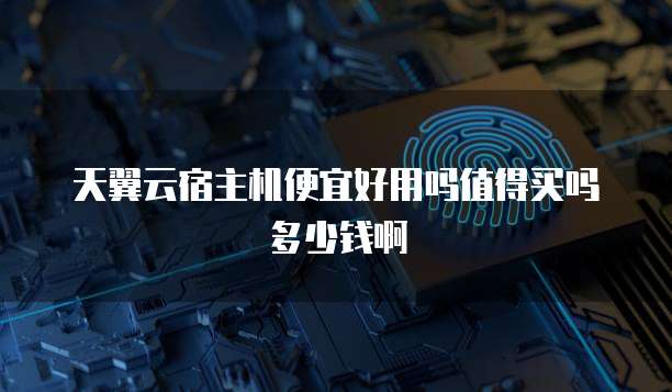天翼云宿主机便宜好用吗值得买吗多少钱啊