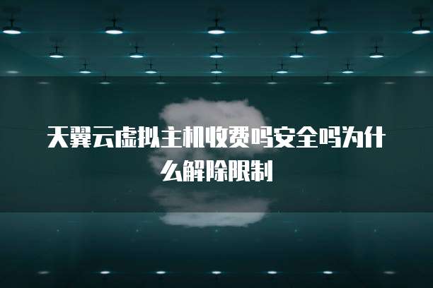 天翼云虚拟主机收费吗安全吗为什么解除限制