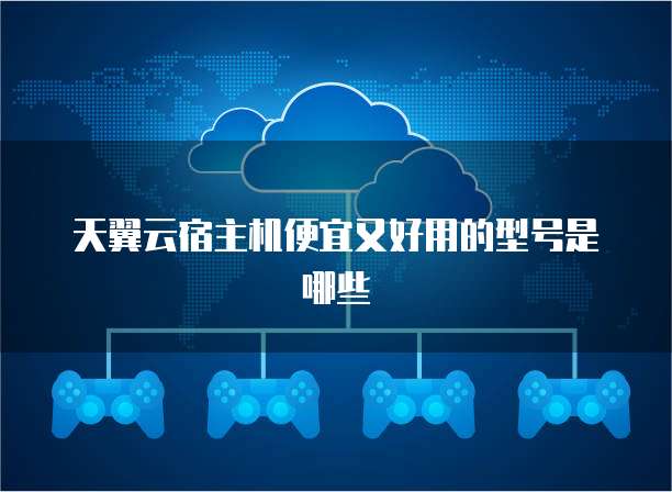 天翼云宿主机便宜又好用的型号是哪些