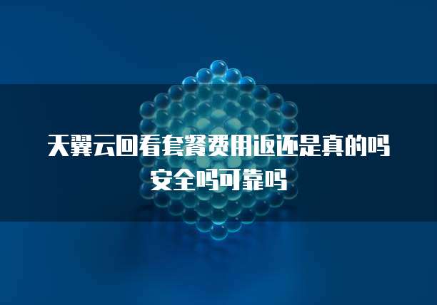 天翼云回看套餐费用返还是真的吗安全吗可靠吗