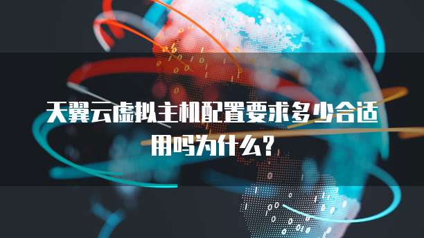 天翼云虚拟主机配置要求多少合适用吗为什么?
