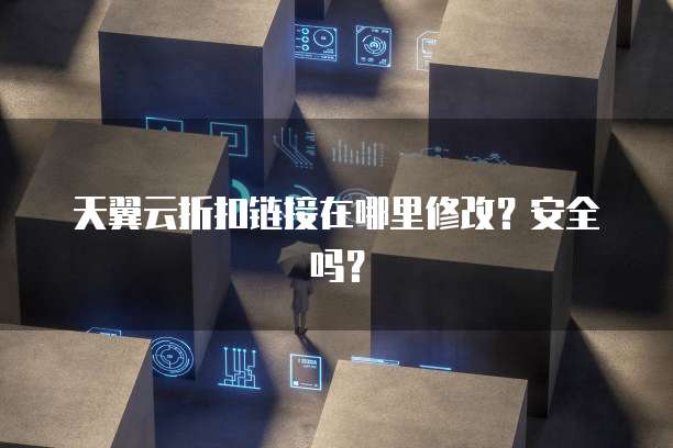 天翼云折扣链接在哪里修改？安全吗？