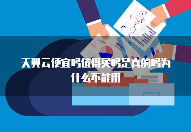 天翼云便宜吗值得买吗是真的吗为什么不能用