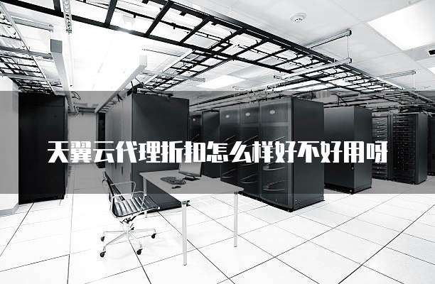 天翼云代理折扣怎么样好不好用呀