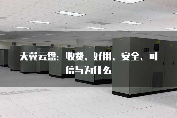 天翼云盘：收费、好用、安全、可信与为什么