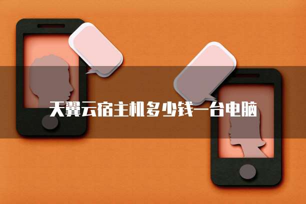 天翼云宿主机多少钱一台电脑