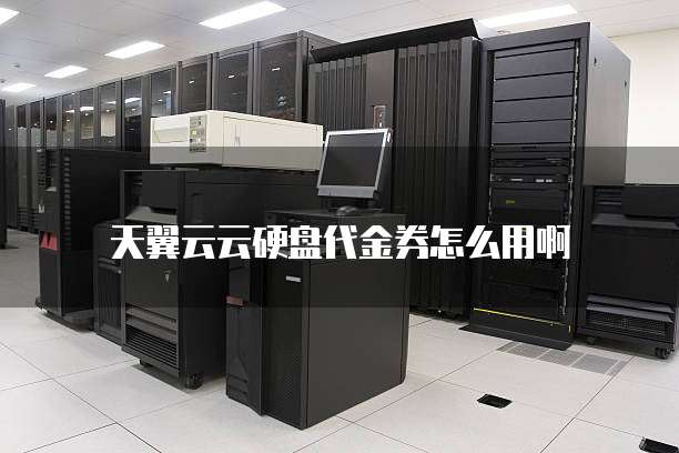 天翼云云硬盘代金券怎么用啊
