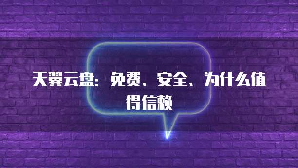 天翼云盘:免费、安全、为什么值得信赖
