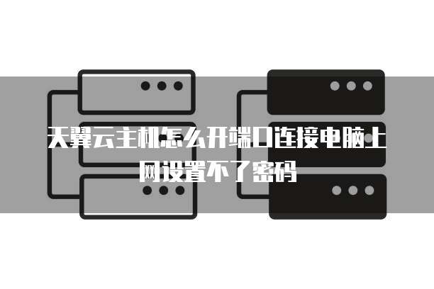 天翼云主机怎么开端口连接电脑上网设置不了密码