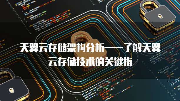 天翼云存储架构分析——了解天翼云存储技术的关键指