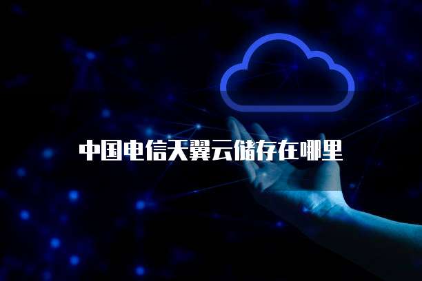中国电信天翼云储存在哪里