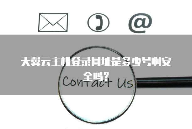 天翼云主机登录网址是多少号啊安全吗？